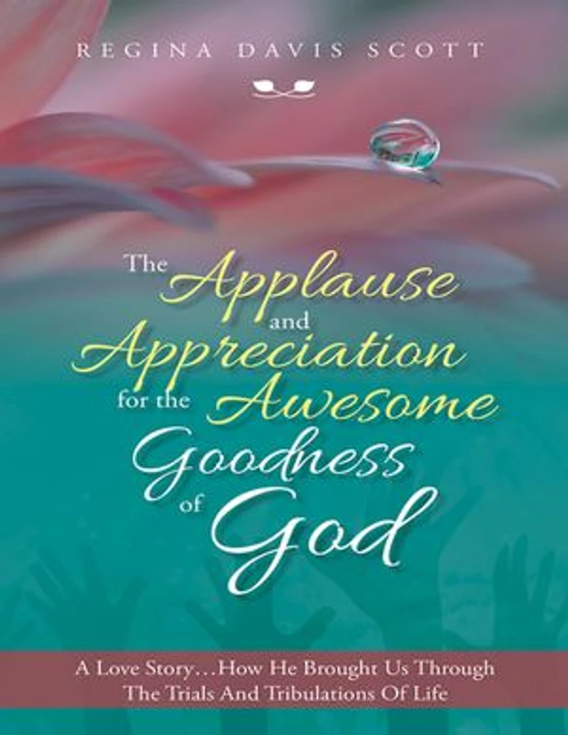 The Applause and Appreciation for the Awesome Goodness of God: A Love Story … How He Brought Us Through the Trials and Tribulations of Life