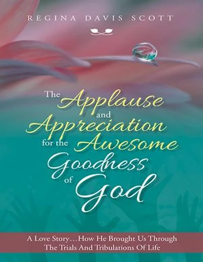 The Applause and Appreciation for the Awesome Goodness of God: A Love Story … How He Brought Us Through the Trials and Tribulations of Life