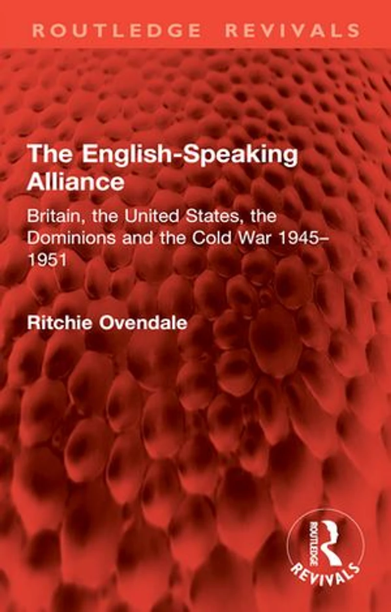 the English-Speaking Alliance: Britain, United States, Dominions and Cold War 1945-1951
