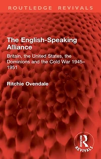 the English-Speaking Alliance: Britain, United States, Dominions and Cold War 1945-1951