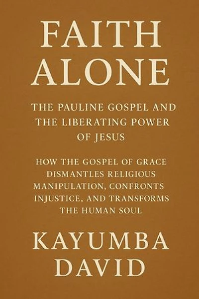 Faith Alone: The Pauline Gospel and the Liberating Power of Jesus How the Gospel of Grace Dismantles Religious Manipulation, Confronts Injustice, and Transforms the Human Soul