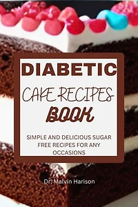 DIABETIC CAKE RECIPES BOOK: SIMPLE AND DELICIOUS SUGAR FREE RECIPES FOR ANY OCCASIONS
