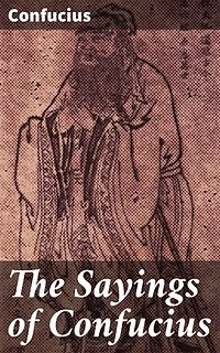 The Sayings of Confucius: Enriched edition. Timeless Wisdom: Reflections on Virtue, Harmony, and Ethical Conduct