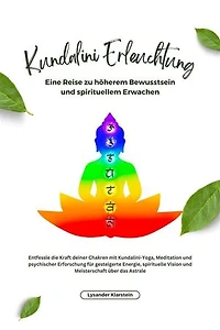 Kundalini Erleuchtung: Entfessle die Kraft deiner Chakren mit Kundalini-Yoga, Meditation und psychischer Erforschung für gesteigerte Energie, spirituelle Vision und Meisterschaft über das Astrale