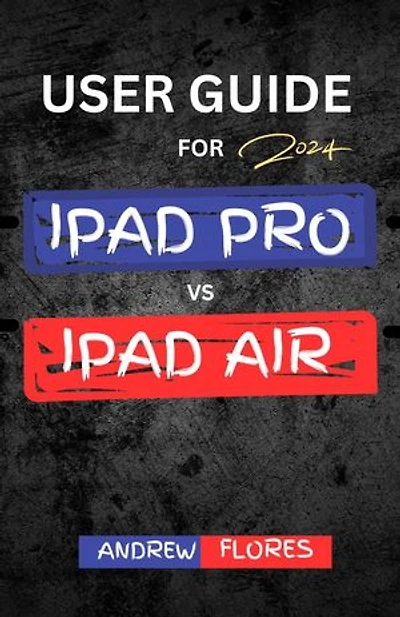 USER GUIDE For Ipad Pro Vs Ipad Air (2024): Complete Comparison and User guide for maximum user experience