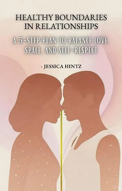 Healthy Boundaries in Relationships: A 5-Step Plan to Balance Love, Space, and Self-Respect