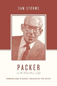 Packer on the Christian Life: Knowing God Christ, Walking by Spirit