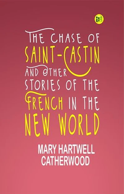 The Chase of Saint-Castin and Other Stories of the French in the New World