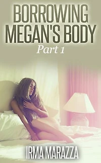 Borrowing Megan's Body Part 1 (Body Swap Erotica)