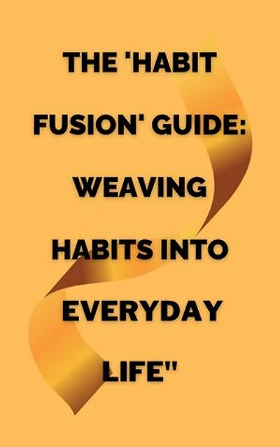 The 'Habit Fusion' Guide: Weaving Habits into Everyday Life"