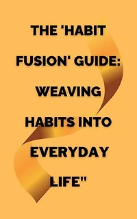 The 'Habit Fusion' Guide: Weaving Habits into Everyday Life"
