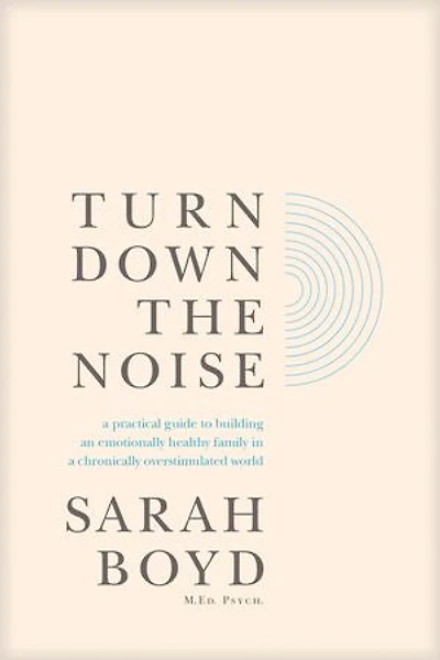 Turn Down the Noise: a Practical Guide to Building an Emotionally Healthy Family Chronically Overstimulated World
