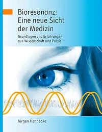 Bioresonanz: Eine neue Sicht der Medizin: Grundlagen und Erfahrungen aus Wissenschaft und Praxis
