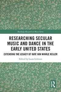 Researching Secular Music and Dance the Early United States: Extending Legacy of Kate Van Winkle Keller