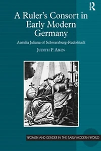 A Ruler's Consort Early Modern Germany: Aemilia Juliana of Schwarzburg-Rudolstadt
