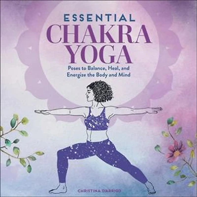 Essential Chakra Yoga: Poses To Balance, Heal, And Energize The Body Mind