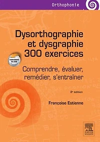Dysorthographie et dysgraphie/300 exercices: Comprendre, évaluer, remédier, s'entraîner