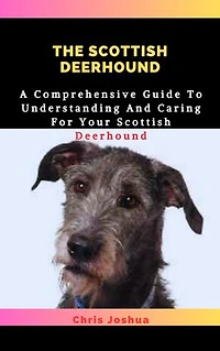 THE SCOTTISH DEERHOUND: A Comprehensive Guide To Understanding And Caring For Your Scottish Deerhound