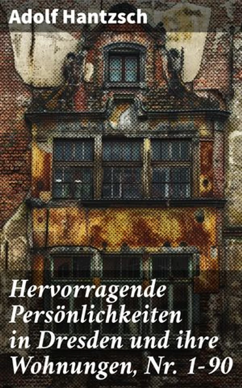 Hervorragende Persönlichkeiten in Dresden und ihre Wohnungen, Nr. 1-90: Bereicherte Ausgabe. Einzigartige Einblicke in Dresdens Kulturszene und literarische Geschichte