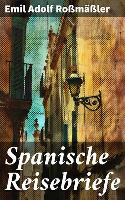 Spanische Reisebriefe: Bereicherte Ausgabe. Eine literarische Reise durch das spanische 19. Jahrhundert
