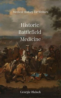 Historic Battlefield Medicine: History of Medicine for Writers, #3
