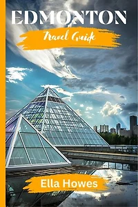 Edmonton Travel Guide: A Complete Handbook to Navigate Alberta's Enigmatic Capital