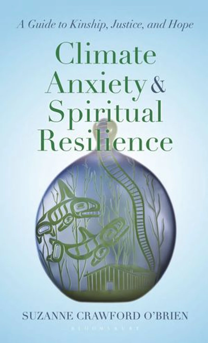 Climate Anxiety and Spiritual Resilience: A Guide to Kinship, Justice, Hope