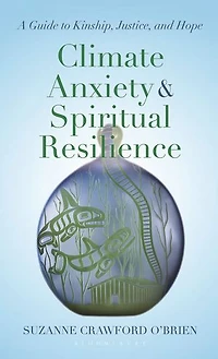 Climate Anxiety and Spiritual Resilience: A Guide to Kinship, Justice, Hope