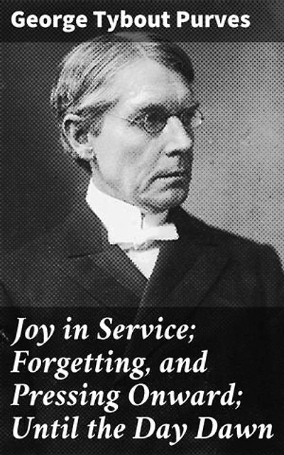 Joy in Service; Forgetting, and Pressing Onward; Until the Day Dawn: Enriched edition. Embracing Joy Through Faith and Service