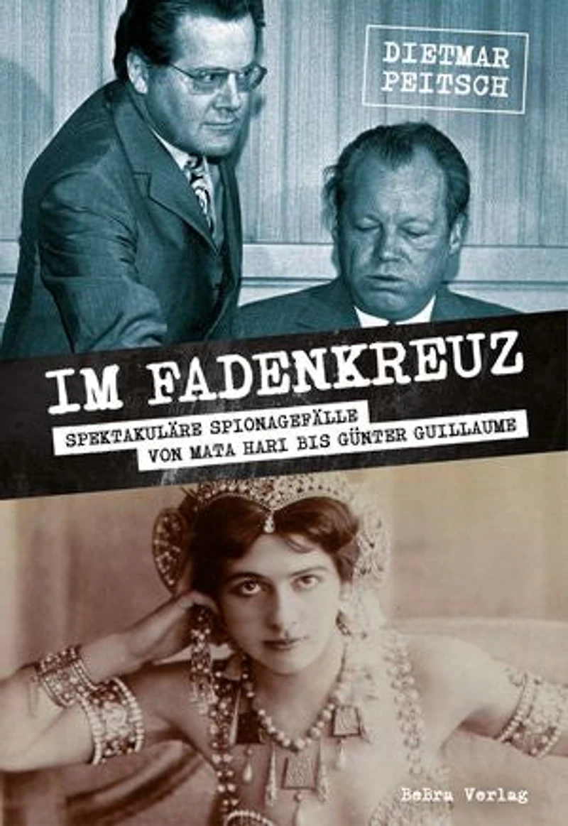 Im Fadenkreuz: Spektakuläre Spionagefälle von Mata Hari bis Günter Guillaume