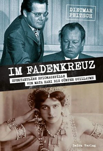 Im Fadenkreuz: Spektakuläre Spionagefälle von Mata Hari bis Günter Guillaume