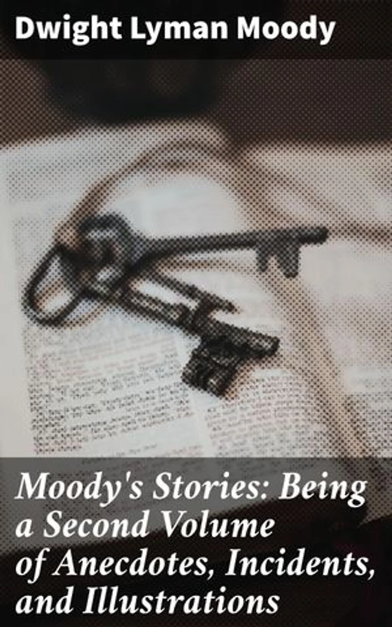 Moody's Stories: Being a Second Volume of Anecdotes, Incidents, and Illustrations: Enriched edition. Inspiring Anecdotes of Faith and Redemption