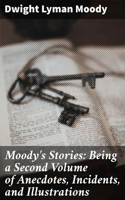 Moody's Stories: Being a Second Volume of Anecdotes, Incidents, and Illustrations: Enriched edition. Inspiring Anecdotes of Faith and Redemption