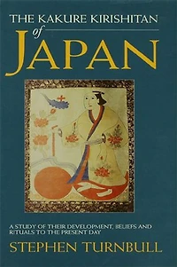the Kakure Kirishitan of Japan: A Study Their Development, Beliefs and Rituals to Present Day