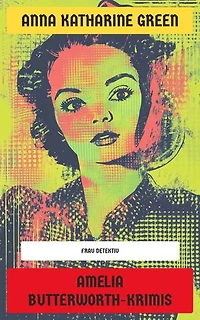 Amelia Butterworth-Krimis: Die größten Mordfälle der berühmten Detektivin: Die Affäre von nebenan, Die Gasse des verlorenen Mannes, Die kreisförmige Studie