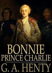 Bonnie Prince Charlie: A Tale of Fontenoy and Culloden