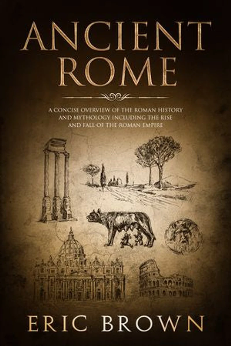 Ancient Rome: A Concise Overview of the Roman History and Mythology Including Rise Fall Empire