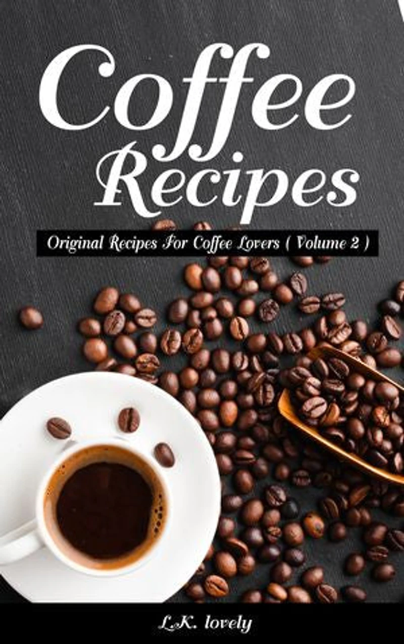 Coffee Recipes: Original Recipes For Coffee Lovers ( Volume 2 )