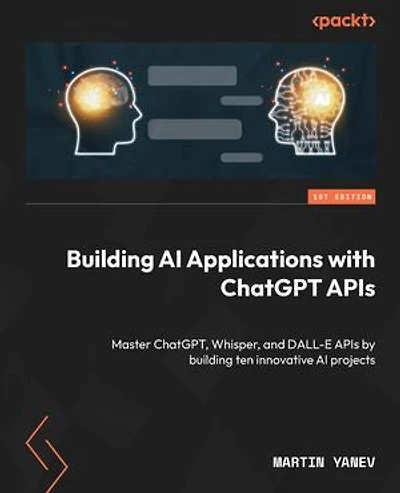 Building AI Applications with ChatGPT APIs: Master ChatGPT, Whisper
