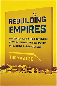 Rebuilding Empires: How Best Buy and Other Retailers are Transforming Competing the Digital Age of Retailing
