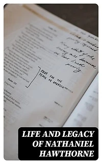 Life and Legacy of Nathaniel Hawthorne: Diaries, Letters, Reminiscences and Extensive Biographies