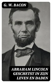 Abraham Lincoln geschetst in zijn leven en daden: Verrijkte editie.