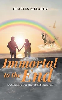 Immortal to the End: A Challenging True Story of the Supernatural