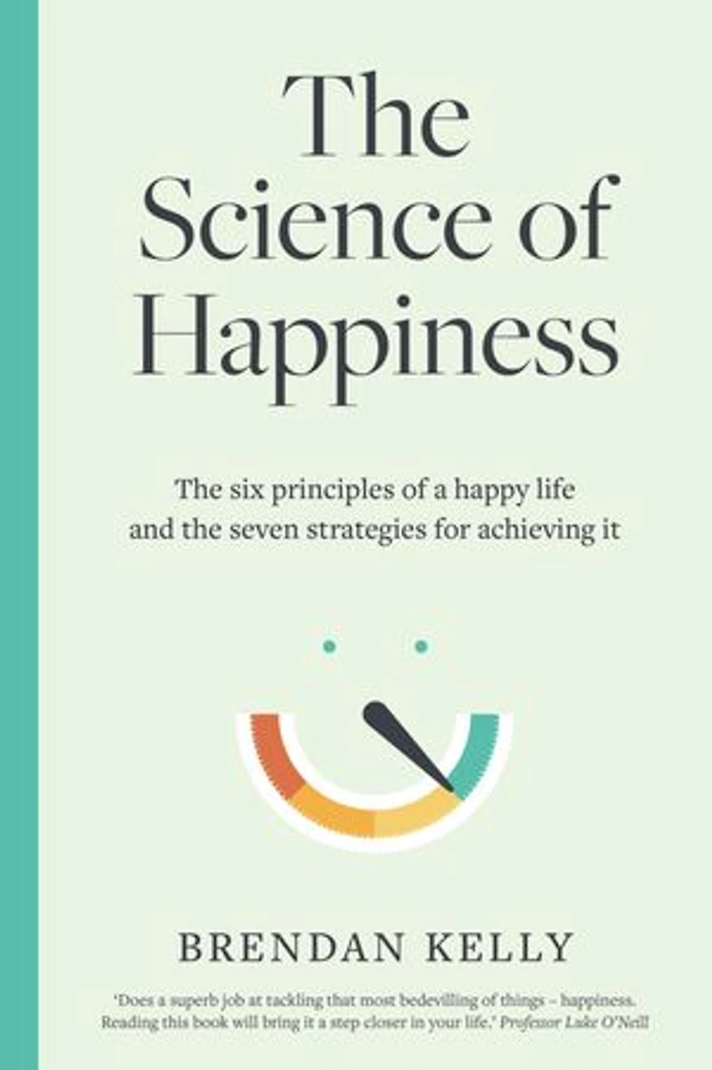 The Science of Happiness: The six principles of a happy life and the seven strategies for achieving it