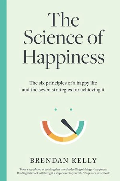 The Science of Happiness: The six principles of a happy life and the seven strategies for achieving it