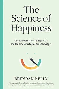 The Science of Happiness: The six principles of a happy life and the seven strategies for achieving it