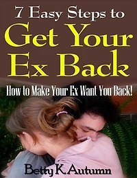 7 Easy Steps to Get Your Ex Back: How to Make Your Ex Want You Back!