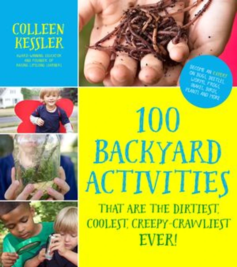 100 Backyard Activities That Are the Dirtiest, Coolest, Creepy-Crawliest Ever!: Become an Expert on Bugs, Beetles, Worms, Frogs, Snakes, Birds