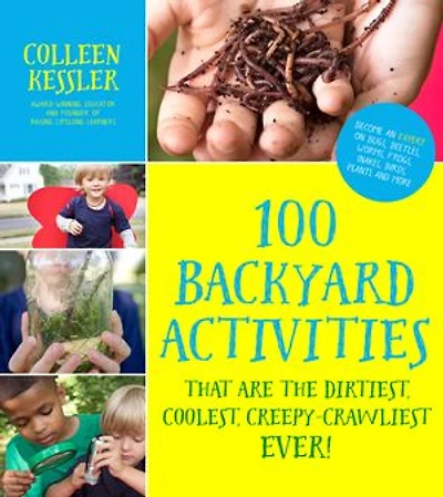 100 Backyard Activities That Are the Dirtiest, Coolest, Creepy-Crawliest Ever!: Become an Expert on Bugs, Beetles, Worms, Frogs, Snakes, Birds