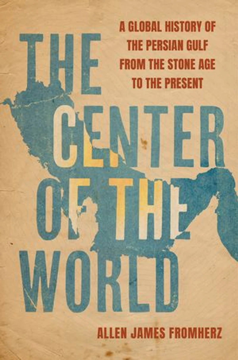 the Center of World: A Global History Persian Gulf from Stone Age to Present